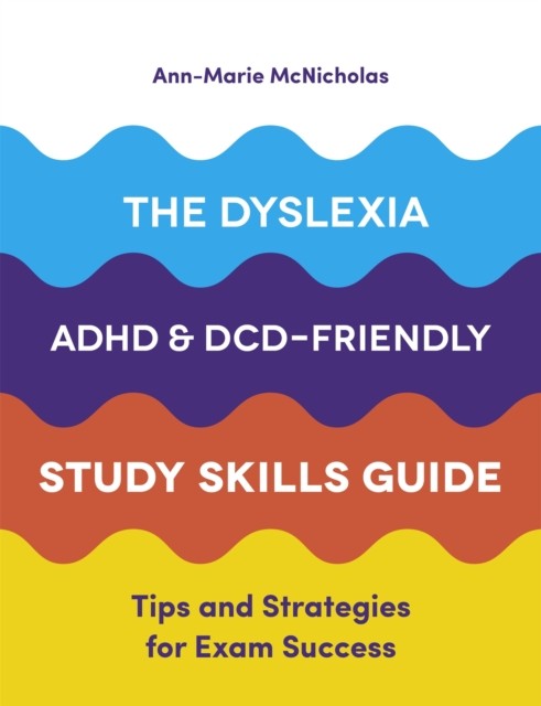 Dyslexia, ADHD, and DCD-Friendly Study Skills Guide by Ann-Marie McNicholas