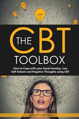 The CBT Toolbox: How to Cope with your Social Anxiety, Low Self-Esteem and N...