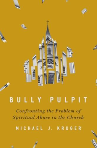 Bully Pulpit: Confronting the Problem of Spiritual Abuse in the Church - Michael