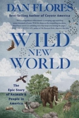 Wild New World   The Epic Story of Animals and People in America by Dan Flores