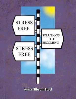 Stress Free Solutions to Becoming Stress Free by Anna Gibson-Steel (English) Pap