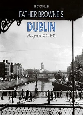 Father Browne's Dublin: Photographs 1925-1950,E E O'Donnell SJ,F