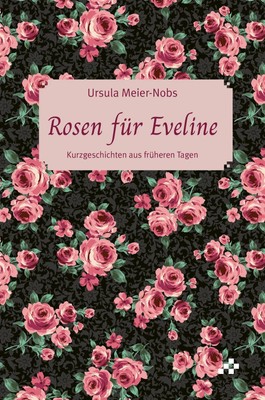 Rosen für Eveline | Ursula Meier-Nobs | Kurzgeschichten aus früheren Tagen