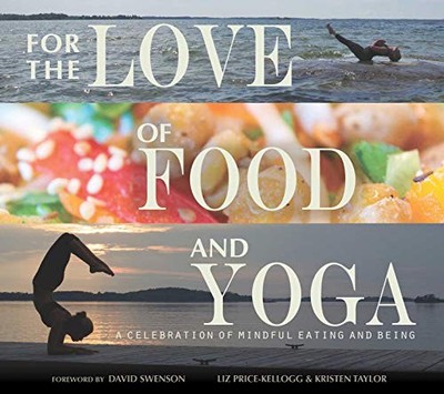 FOR THE LOVE OF FOOD AND YOGA: A CELEBRATION OF MINDFUL By Liz Price-kellogg