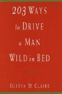 203 Ways to Drive a Man Wild in Bed - Hardcover By Olivia St. Claire - GOOD
