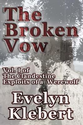 The Broken Vow: Vol. I of the Clandestine Exploits of a Werewolf by Klebert, ...