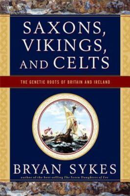 Saxons Vikings and Celts The Genetic Roots of Britain and Ireland by Bryan Sykes