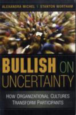 Bullish on Uncertainty How Organizational Cultures Transform Participants Michel