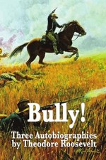 BULLY! THREE AUTOBIOGRAPHIES BY THEODORE ROOSEVELT: **BRAND NEW**