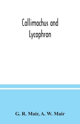 Callimachus and Lycophron by R. Mair, G.; W. Mair, A.