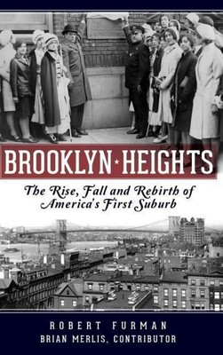 Brooklyn Heights: The Rise, Fall and Rebirth of America's First Suburb Robert Fu
