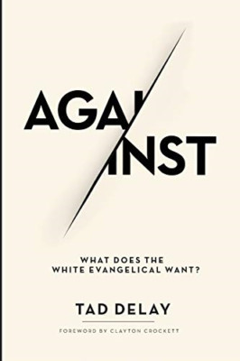 Against: What Does the White Evangelical Want? -  NEW Tad Delay 2019
