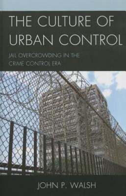 The Culture of Urban Control: Jail Overcrowding in the Crime Control Era: New