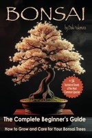 Bonsai - The Complete Beginner's Guide: How To Grow And Care For Your Bonsai