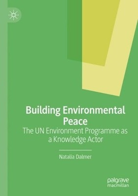 Building Environmental Peace: The UN Environment Programme as a Knowledge Actor 