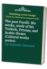 The poet Fuzu?li: His works, study of his Turkish, Persian,... by Hamide Demirel