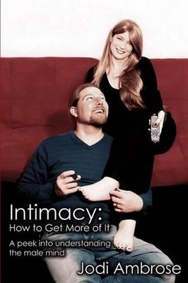 Intimacy: How to Get More of It: A peek into understanding the male mind by Jodi