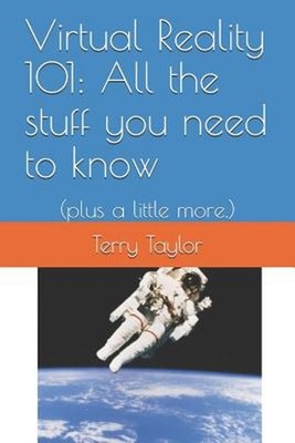 Virtual Reality 101: All the stuff you need to know: (plus a little more.) by Te