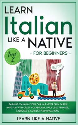Learn Italian Like A Native For Beginners - Level 2: Learning Italian In Yo...