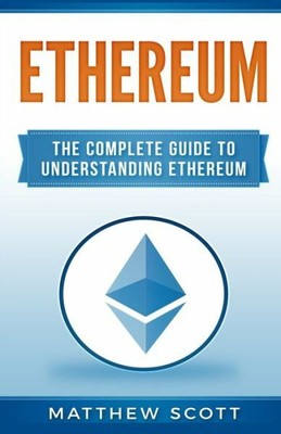 Ethereum: The Complete Guide To Understanding Ethereum