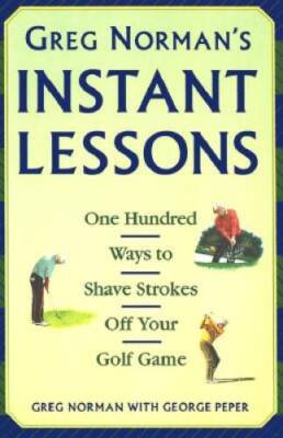Greg Norman's Instant Lessons: One Hundred Ways to Shave Strokes off your - GOOD