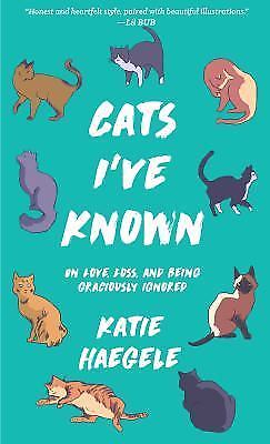 Cats I've Known: On Love, Loss, and Being Graciously Ignored by Haegele, Katie
