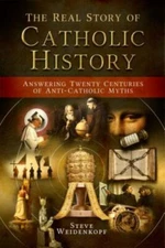 The Real Story of Catholic History: Answering Twenty Centuries of Anti-Catholic 