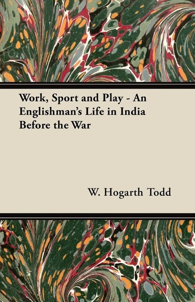 W. Hogarth Todd | Work, Sport And Play - An Englishman's Life In India Before...-image