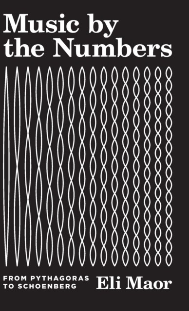 Music by the Numbers From Pythagoras to Schoenberg by Eli Maor (Hardback Book)