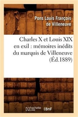 Charles X Et Louis XIX En Exil: M�moires In�dits Du Marquis de Villeneuve (�d.18
