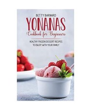 Yonanas Cookbook for Beginners: Healthy Frozen Dessert Recipes to Enjoy with You