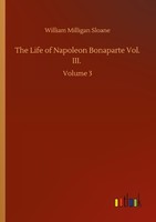 The Life Of Napoleon Bonaparte Vol. Iii. William Milligan Sloane