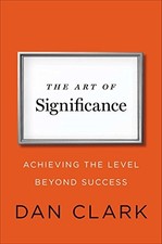 THE ART OF SIGNIFICANCE: ACHIEVING THE LEVEL BEYOND By Dan Clark - Hardcover