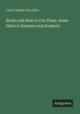 Books and How to Use Them. Some Hints to Readers and Students John Charles Van D