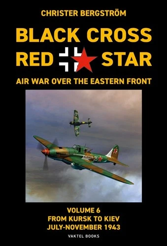 BLACK CROSS RED STAR AIR WAR OVER THE EASTERN FRONT VOL. 6: FROM KURSK TO KIEV