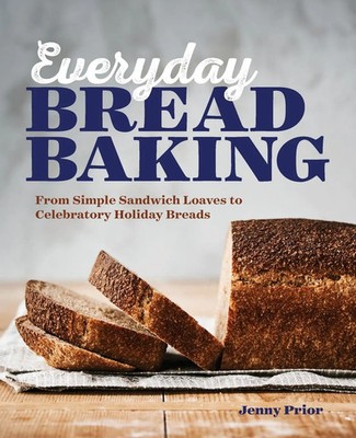 Everyday Bread Baking From Simple Sandwich Loaves to Celebratory Holiday Breads