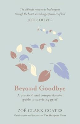 Beyond Goodbye: A practical and compassionate guide to surviving grief, with ...