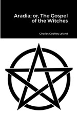 Aradia; or, The Gospel of the Witches - Paperback NEW Leland, Charles 01/12/2022