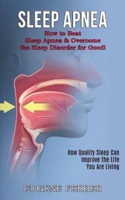 Sleep Apnea: How Quality Sleep Can Improve the Life You Are Living (How to