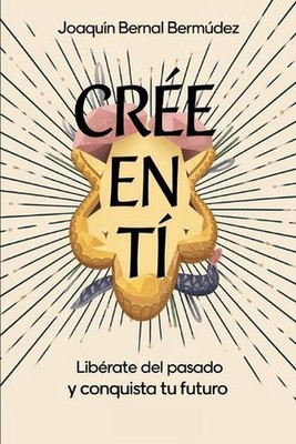 Cree en ti: Lib?rate del pasado y conquista tu futuro by Joaquin Bernal Bermudez