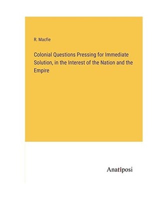 Colonial Questions Pressing for Immediate Solution, in the Interest of the Natio