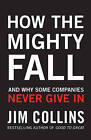 How the Mighty Fall: And Why Some Companies Never Give In by James Collins (Hardback, 2009)