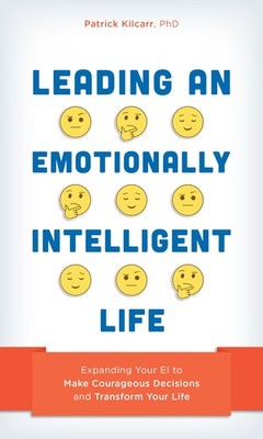 Leading an Emotionally Intelligent Life: Expanding Your EI to Make Courageou...