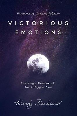 Victorious Emotions: Creating a Framework for a Happier You - Backlund, Wend...