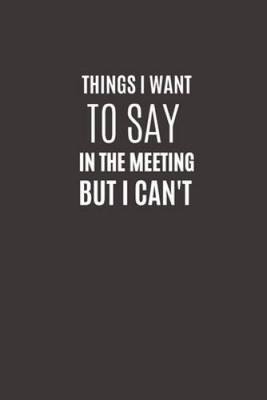 Things I Want To Say In The Meeting But I Cant: Funny Novelty Office Gag - GOOD