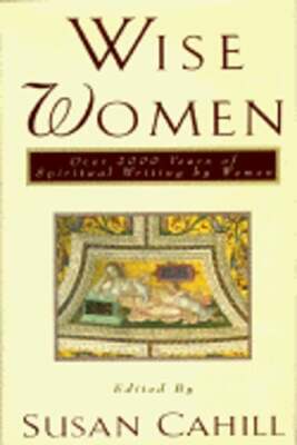 Wise Women: Over Two Thousand Years of Spiritual Writing by Women by Cahill