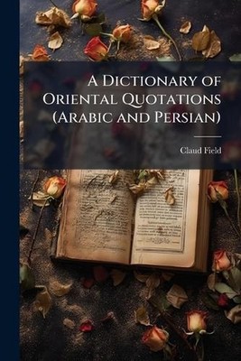 A Dictionary of Oriental Quotations (Arabic and Persian) by Claud Field Paperbac