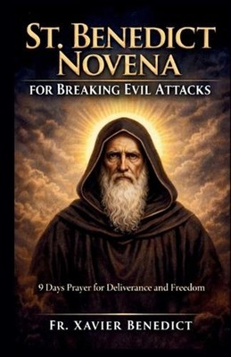 St. Benedict Novena for Breaking Evil Attacks: 9 Days Prayer for Deliverance and