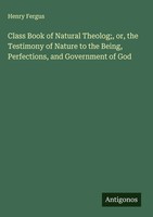 Henry Fergus | Class Book Of Natural Theolog;, Or, The Testimony Of Nature To...