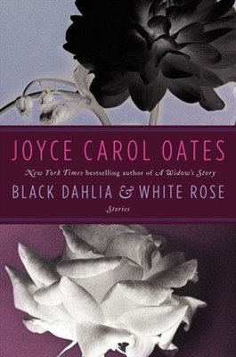 Black Dahlia and White Rose : Stories Hardcover Joyce Carol Oates